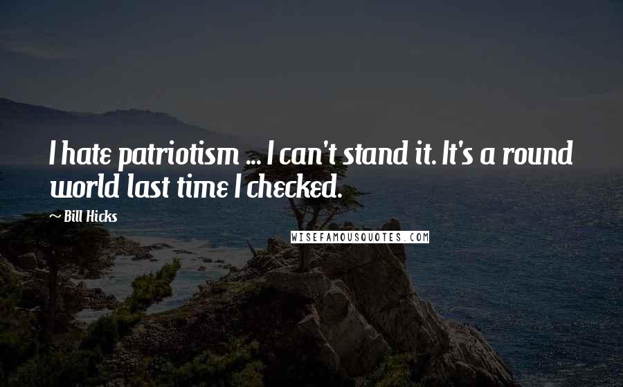 Bill Hicks Quotes: I hate patriotism ... I can't stand it. It's a round world last time I checked.