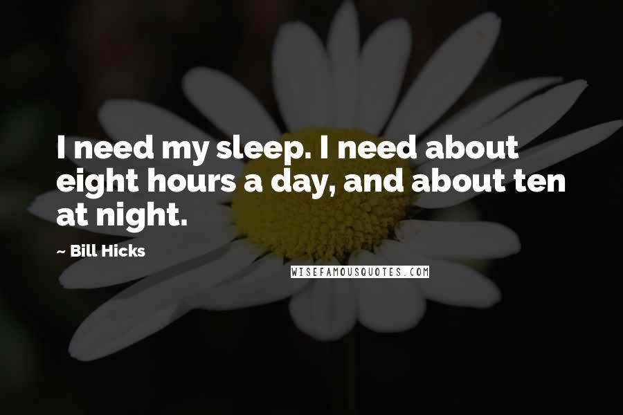 Bill Hicks Quotes: I need my sleep. I need about eight hours a day, and about ten at night.