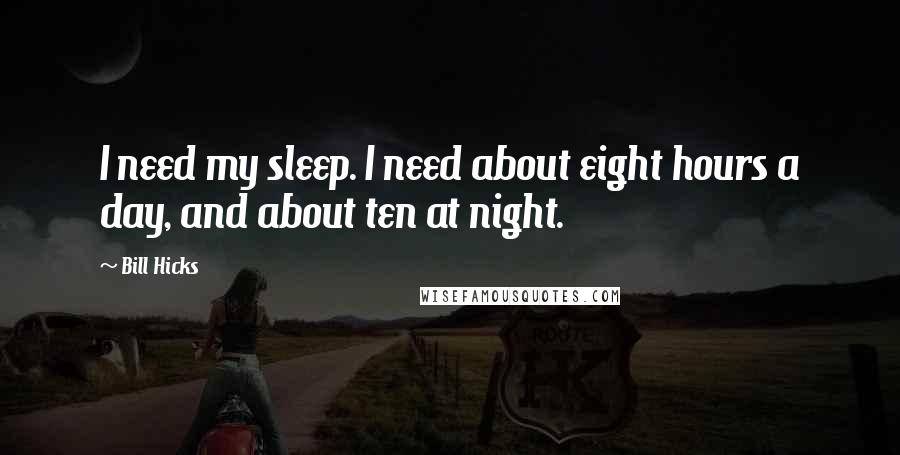 Bill Hicks Quotes: I need my sleep. I need about eight hours a day, and about ten at night.