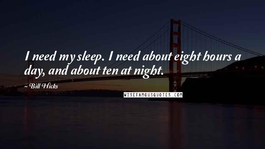 Bill Hicks Quotes: I need my sleep. I need about eight hours a day, and about ten at night.