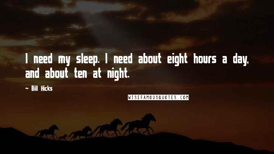 Bill Hicks Quotes: I need my sleep. I need about eight hours a day, and about ten at night.