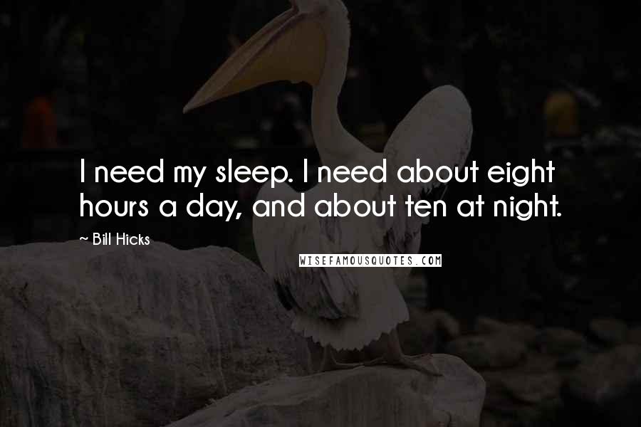 Bill Hicks Quotes: I need my sleep. I need about eight hours a day, and about ten at night.