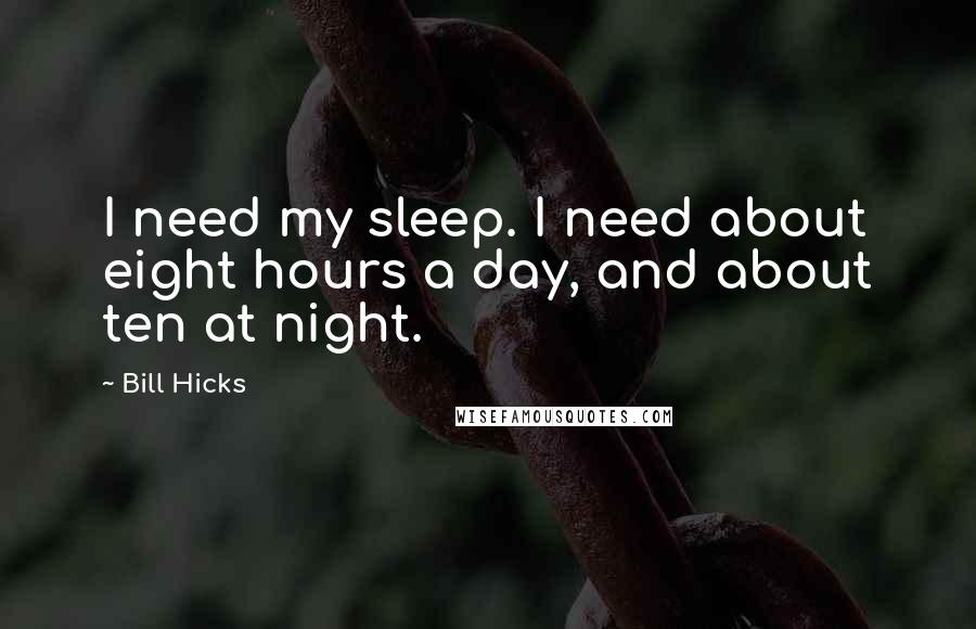 Bill Hicks Quotes: I need my sleep. I need about eight hours a day, and about ten at night.