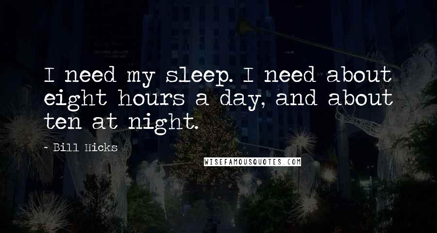 Bill Hicks Quotes: I need my sleep. I need about eight hours a day, and about ten at night.