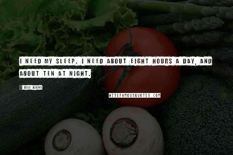 Bill Hicks Quotes: I need my sleep. I need about eight hours a day, and about ten at night.