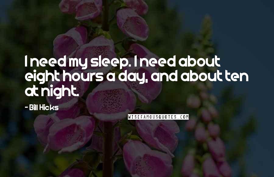 Bill Hicks Quotes: I need my sleep. I need about eight hours a day, and about ten at night.