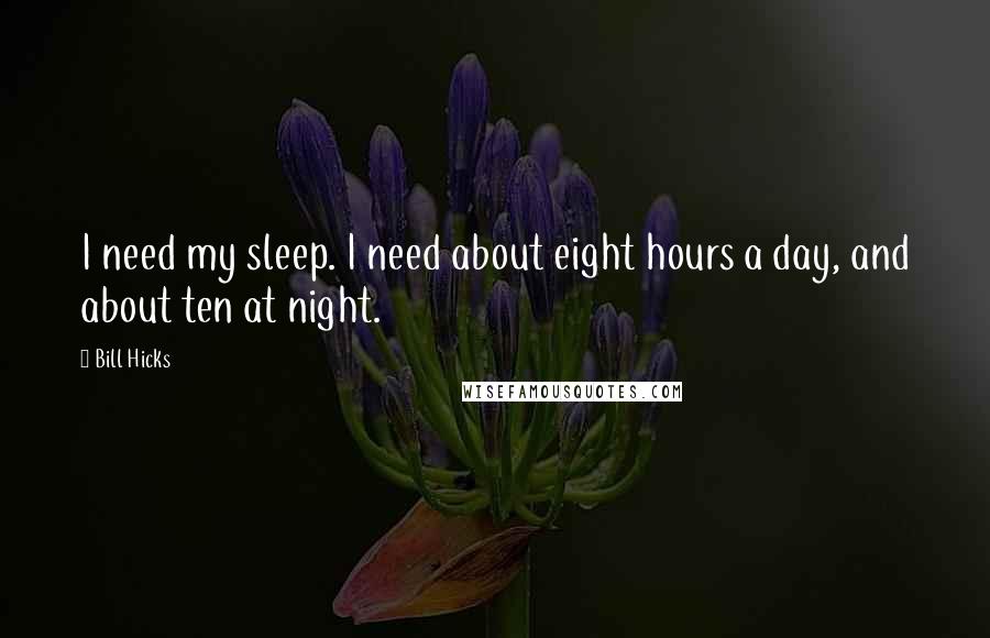 Bill Hicks Quotes: I need my sleep. I need about eight hours a day, and about ten at night.