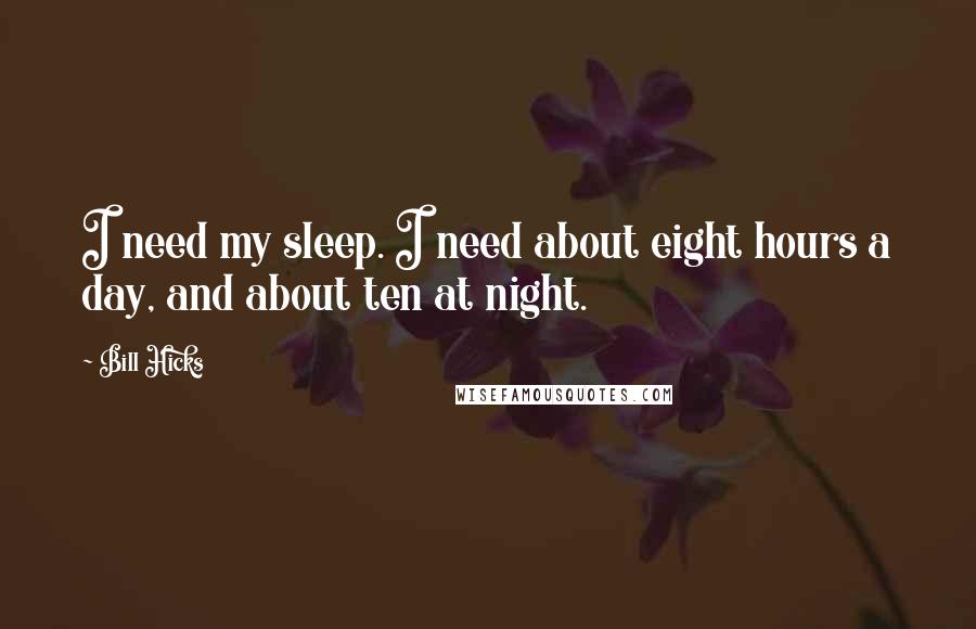 Bill Hicks Quotes: I need my sleep. I need about eight hours a day, and about ten at night.