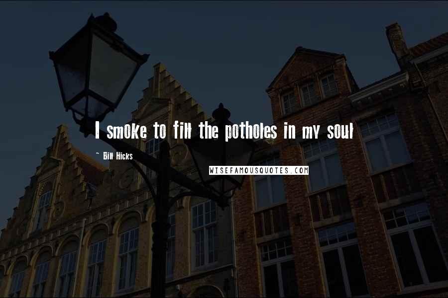 Bill Hicks Quotes: I smoke to fill the potholes in my soul