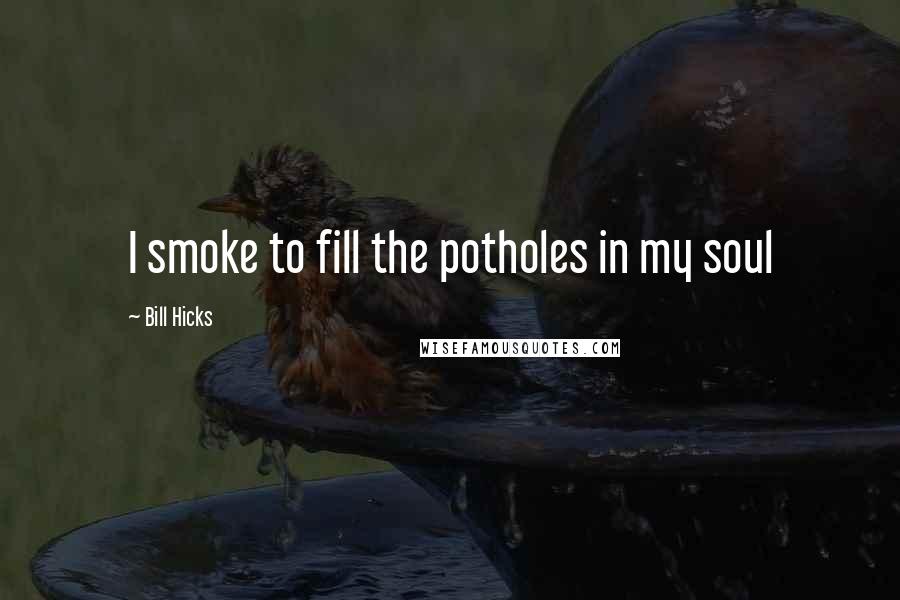 Bill Hicks Quotes: I smoke to fill the potholes in my soul