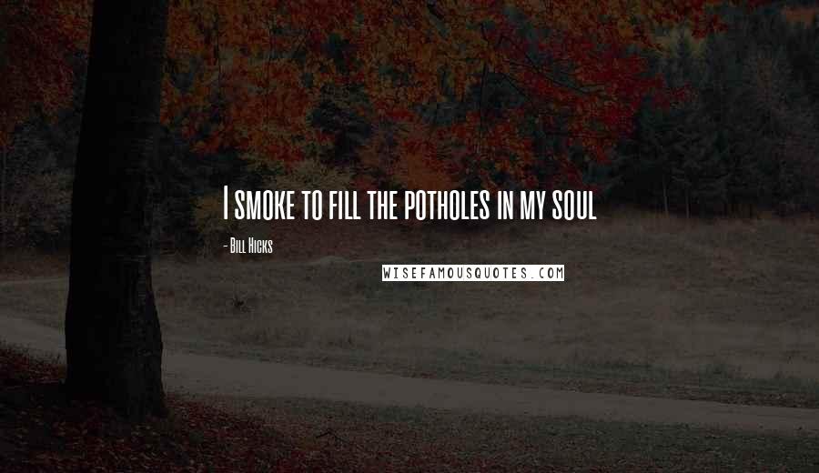 Bill Hicks Quotes: I smoke to fill the potholes in my soul