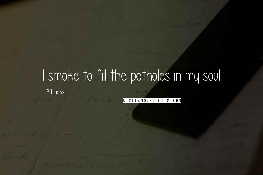 Bill Hicks Quotes: I smoke to fill the potholes in my soul