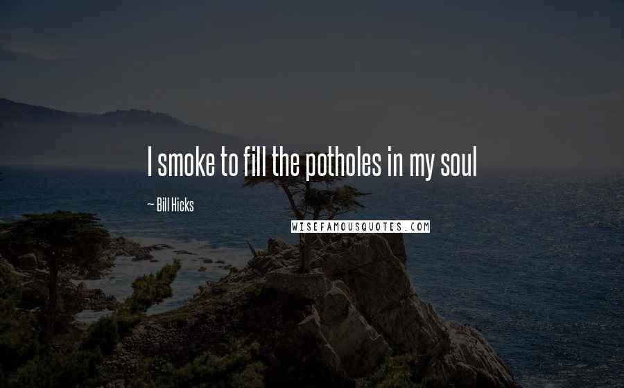 Bill Hicks Quotes: I smoke to fill the potholes in my soul