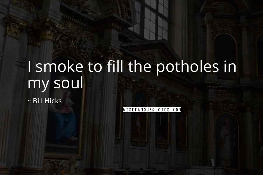 Bill Hicks Quotes: I smoke to fill the potholes in my soul