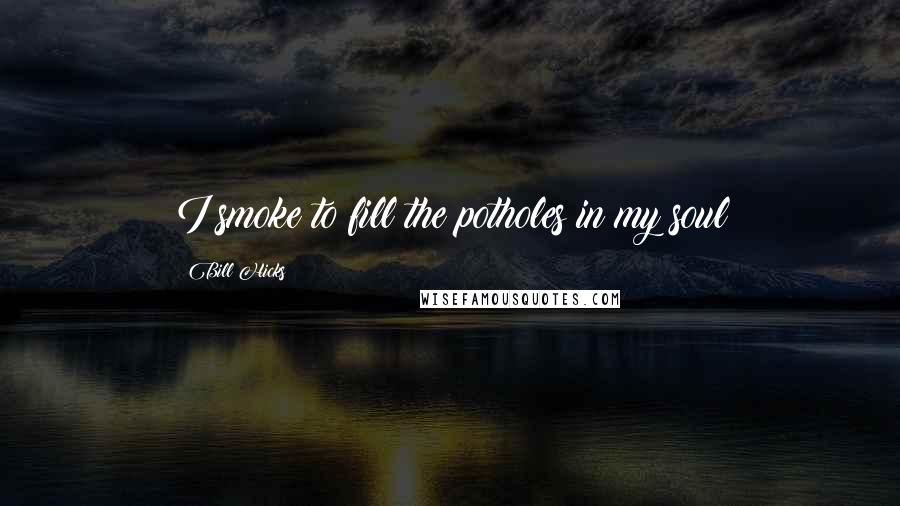 Bill Hicks Quotes: I smoke to fill the potholes in my soul