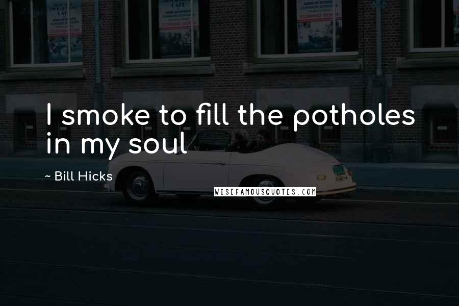 Bill Hicks Quotes: I smoke to fill the potholes in my soul