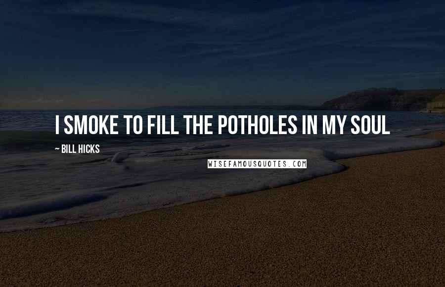 Bill Hicks Quotes: I smoke to fill the potholes in my soul