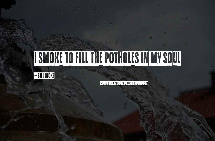 Bill Hicks Quotes: I smoke to fill the potholes in my soul