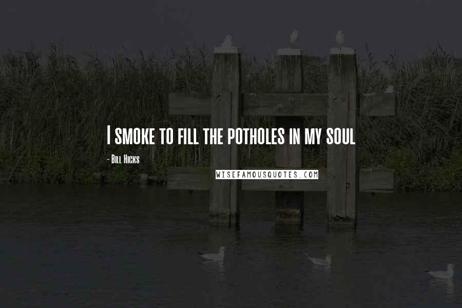 Bill Hicks Quotes: I smoke to fill the potholes in my soul