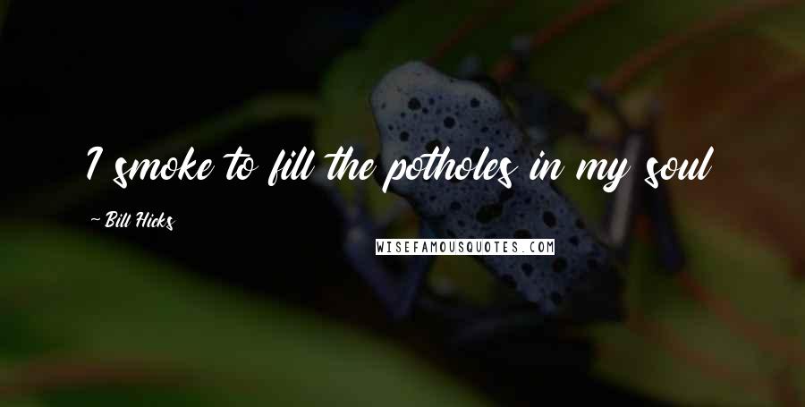 Bill Hicks Quotes: I smoke to fill the potholes in my soul