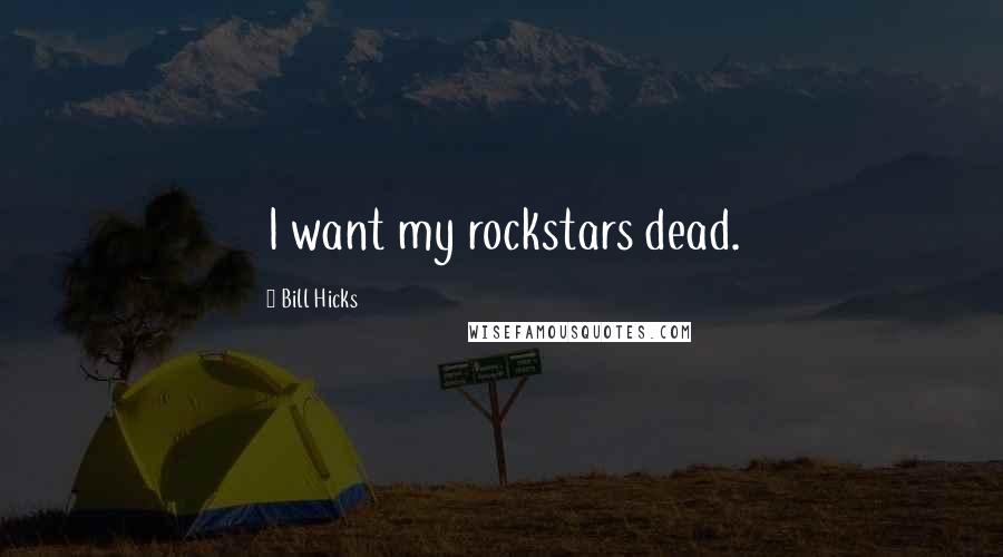 Bill Hicks Quotes: I want my rockstars dead.