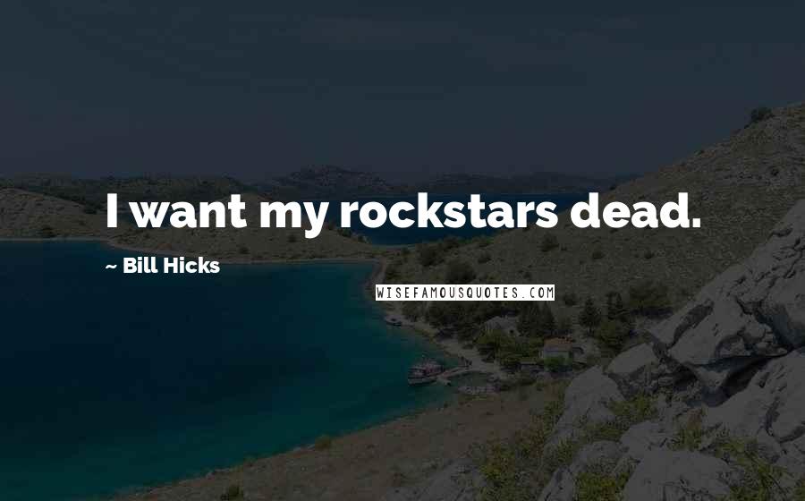 Bill Hicks Quotes: I want my rockstars dead.