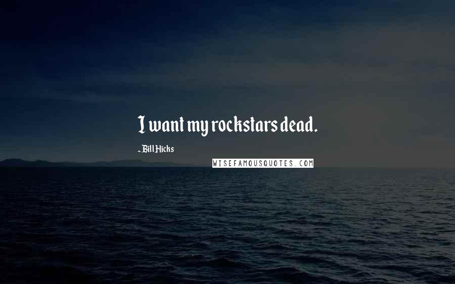 Bill Hicks Quotes: I want my rockstars dead.
