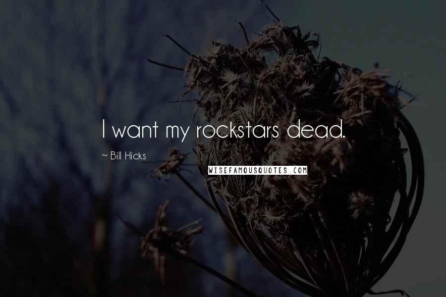 Bill Hicks Quotes: I want my rockstars dead.