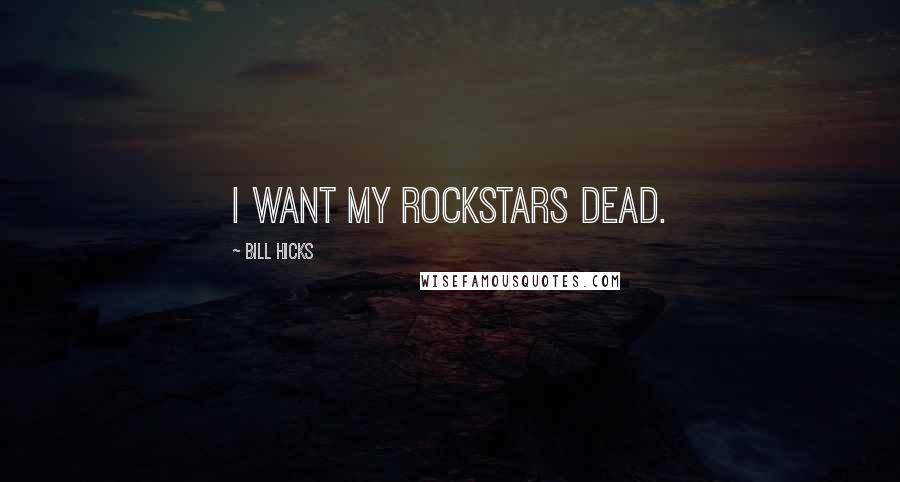 Bill Hicks Quotes: I want my rockstars dead.