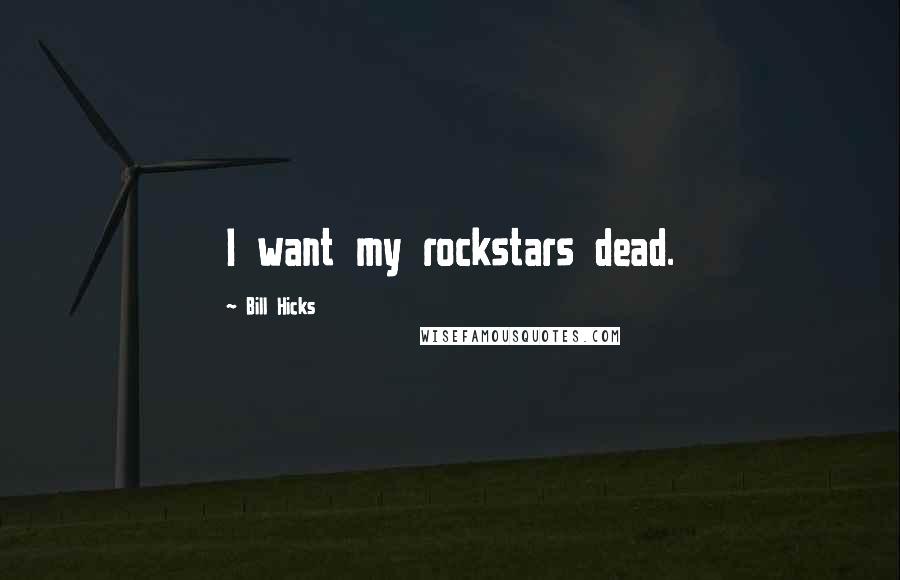Bill Hicks Quotes: I want my rockstars dead.