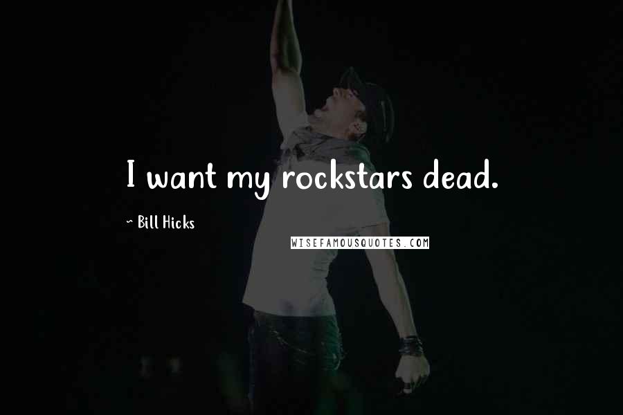 Bill Hicks Quotes: I want my rockstars dead.