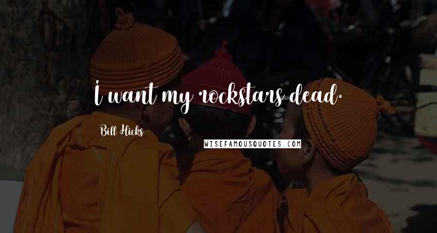 Bill Hicks Quotes: I want my rockstars dead.