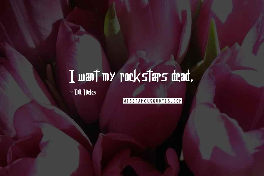 Bill Hicks Quotes: I want my rockstars dead.