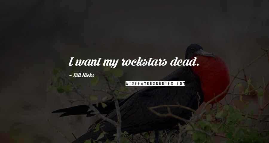 Bill Hicks Quotes: I want my rockstars dead.