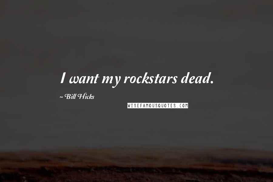 Bill Hicks Quotes: I want my rockstars dead.