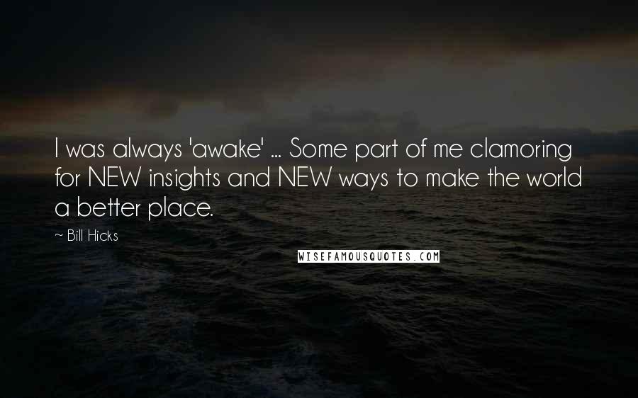 Bill Hicks Quotes: I was always 'awake' ... Some part of me clamoring for NEW insights and NEW ways to make the world a better place.