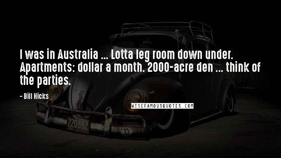 Bill Hicks Quotes: I was in Australia ... Lotta leg room down under. Apartments: dollar a month. 2000-acre den ... think of the parties.