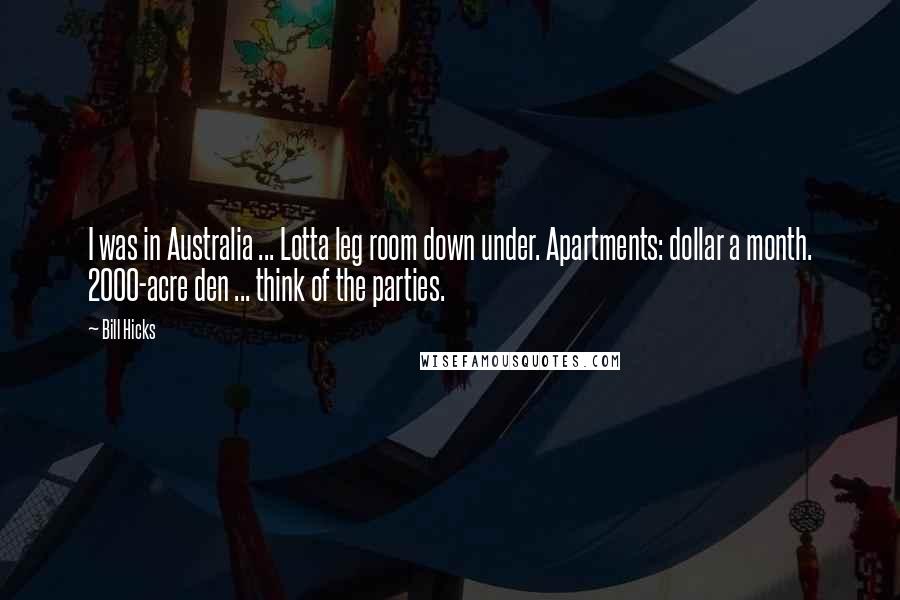 Bill Hicks Quotes: I was in Australia ... Lotta leg room down under. Apartments: dollar a month. 2000-acre den ... think of the parties.