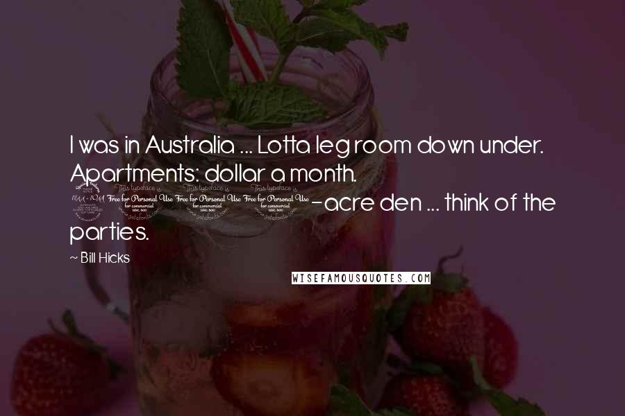 Bill Hicks Quotes: I was in Australia ... Lotta leg room down under. Apartments: dollar a month. 2000-acre den ... think of the parties.