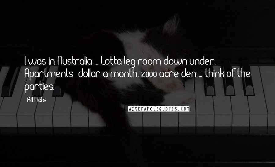 Bill Hicks Quotes: I was in Australia ... Lotta leg room down under. Apartments: dollar a month. 2000-acre den ... think of the parties.