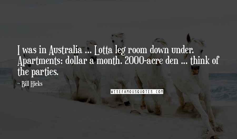 Bill Hicks Quotes: I was in Australia ... Lotta leg room down under. Apartments: dollar a month. 2000-acre den ... think of the parties.