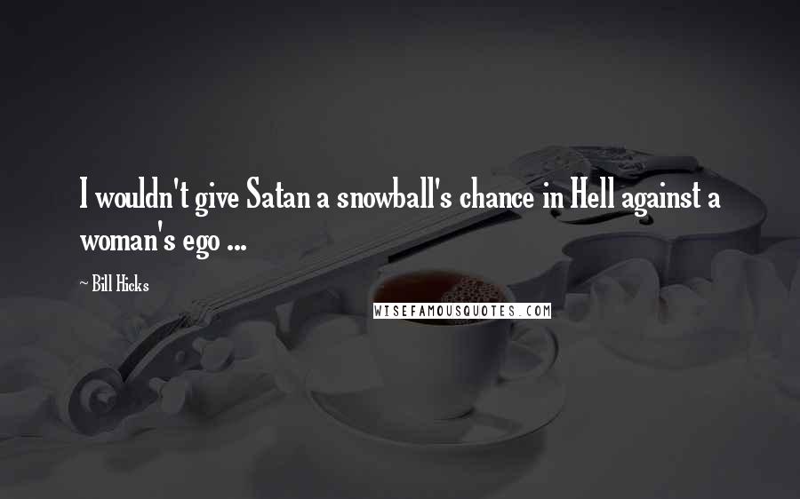 Bill Hicks Quotes: I wouldn't give Satan a snowball's chance in Hell against a woman's ego ...