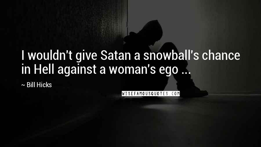 Bill Hicks Quotes: I wouldn't give Satan a snowball's chance in Hell against a woman's ego ...