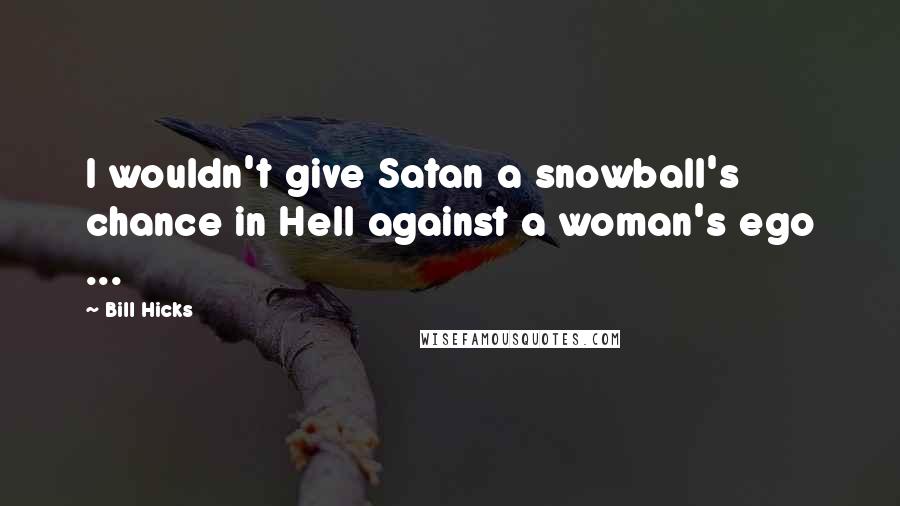 Bill Hicks Quotes: I wouldn't give Satan a snowball's chance in Hell against a woman's ego ...