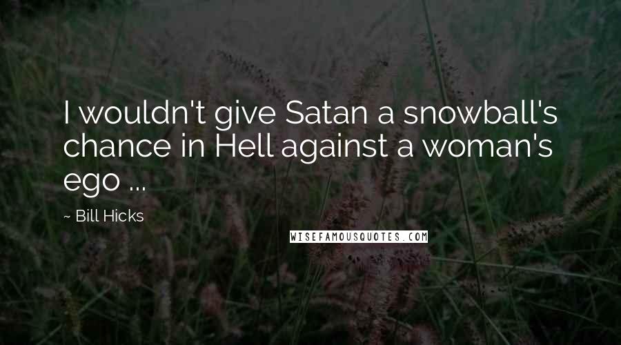 Bill Hicks Quotes: I wouldn't give Satan a snowball's chance in Hell against a woman's ego ...