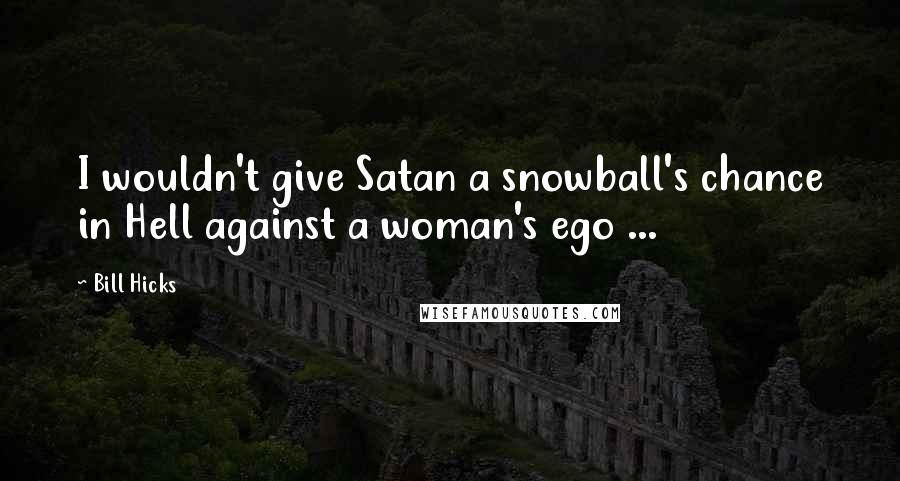 Bill Hicks Quotes: I wouldn't give Satan a snowball's chance in Hell against a woman's ego ...