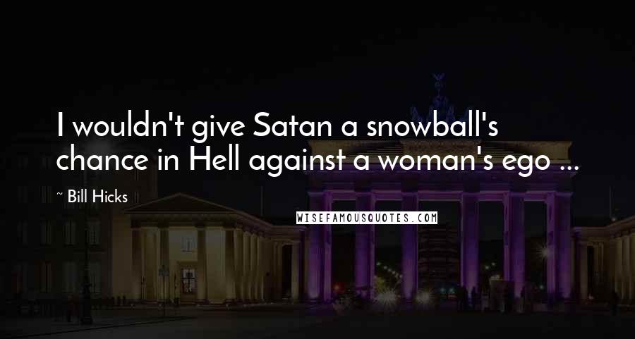 Bill Hicks Quotes: I wouldn't give Satan a snowball's chance in Hell against a woman's ego ...