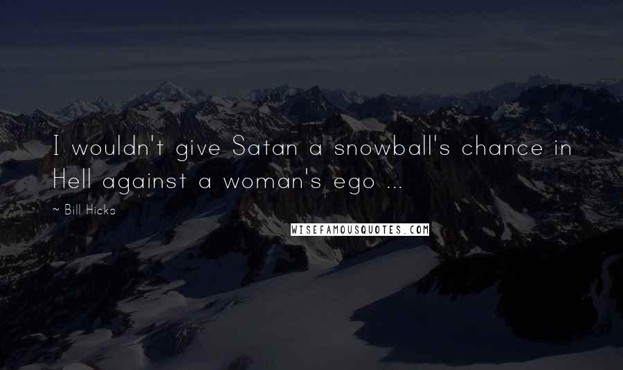 Bill Hicks Quotes: I wouldn't give Satan a snowball's chance in Hell against a woman's ego ...