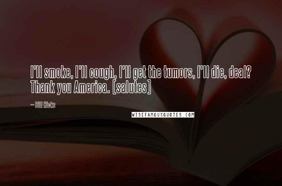 Bill Hicks Quotes: I'll smoke, I'll cough, I'll get the tumors, I'll die, deal? Thank you America. [salutes]