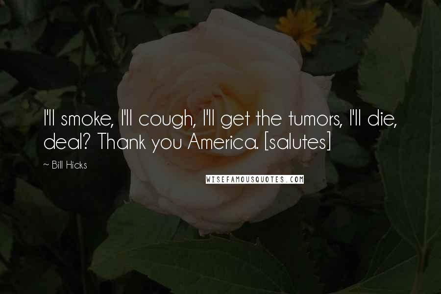 Bill Hicks Quotes: I'll smoke, I'll cough, I'll get the tumors, I'll die, deal? Thank you America. [salutes]